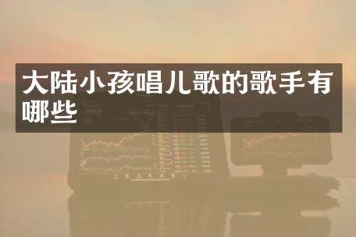 大陆小孩唱儿歌的歌手有哪些
