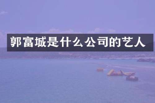 郭富城是什么公司的艺人