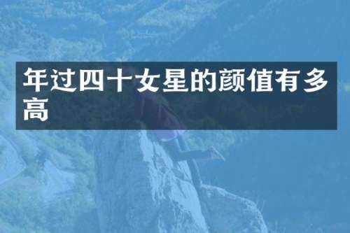 年过四十女星的颜值有多高