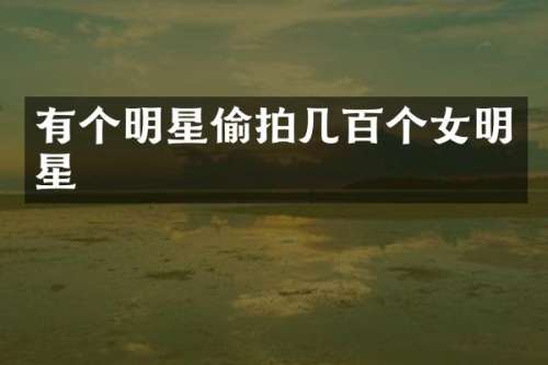 有个明星几百个女明星