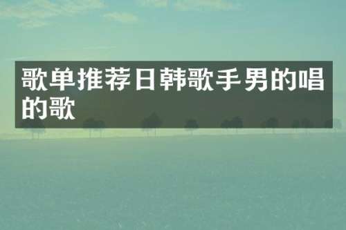 歌单推荐日韩歌手男的唱的歌
