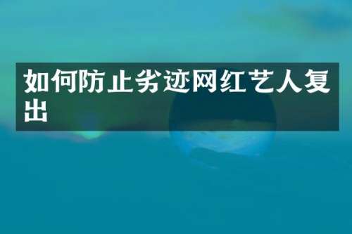 如何防止劣迹网红艺人复出