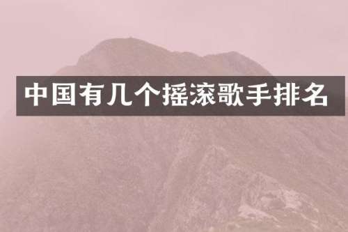 中国有几个摇滚歌手排名