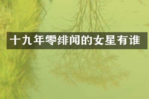 十九年零绯闻的女星有谁