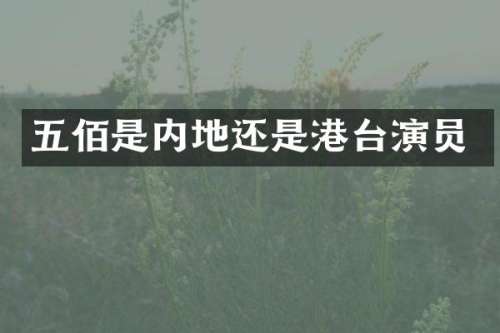 五佰是内地还是港台演员