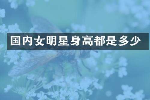 国内女明星身高都是多少