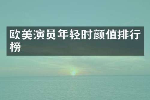 欧美演员年轻时颜值排行榜
