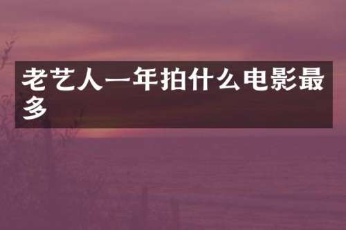老艺人一年拍什么电影最多