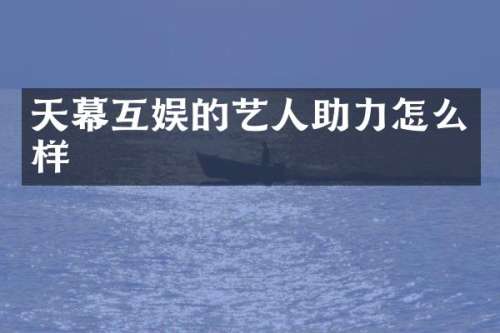天幕互娱的艺人助力怎么样