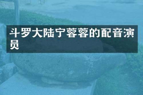 斗罗大陆宁蓉蓉的配音演员