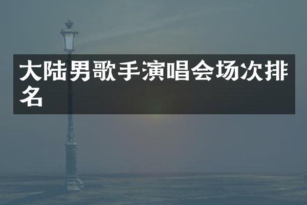 大陆男歌手演唱会场次排名