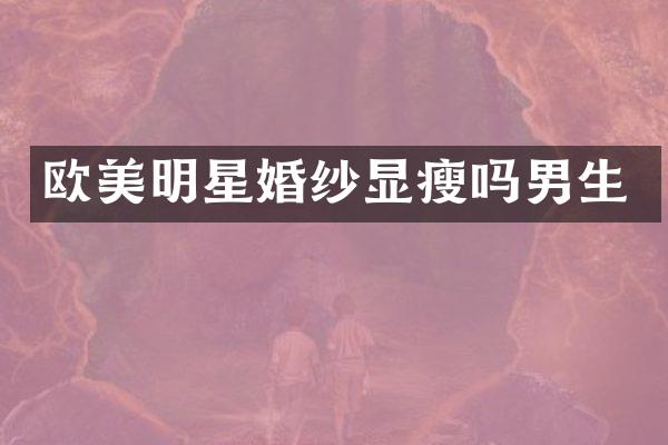 欧美明星婚纱显瘦吗男生
