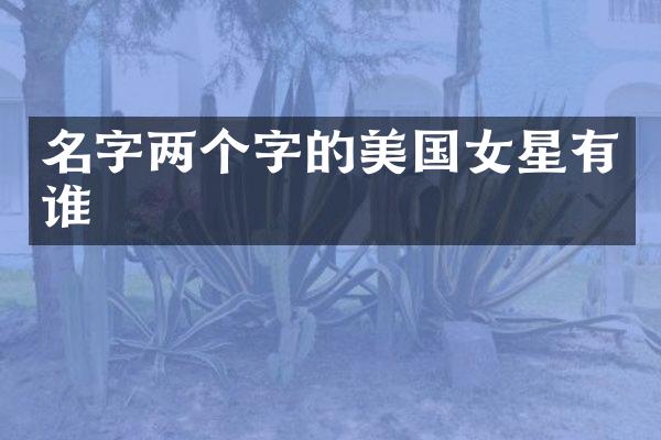 名字两个字的美国女星有谁