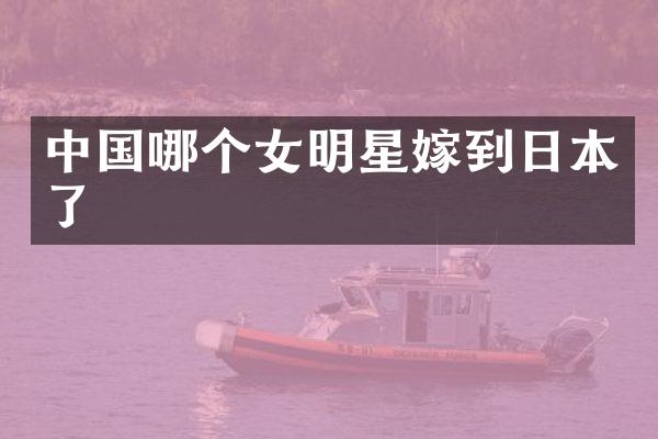 中国哪个女明星嫁到日本了