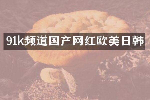 91k频道国产网红欧美日韩