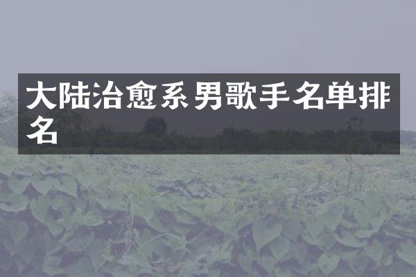 大陆治愈系男歌手名单排名