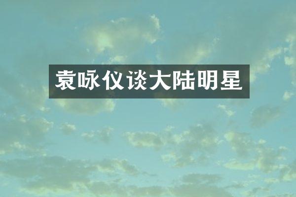 袁咏仪谈大陆明星