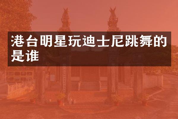 港台明星玩迪士尼跳舞的是谁