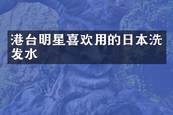 港台明星喜欢用的日本洗发水