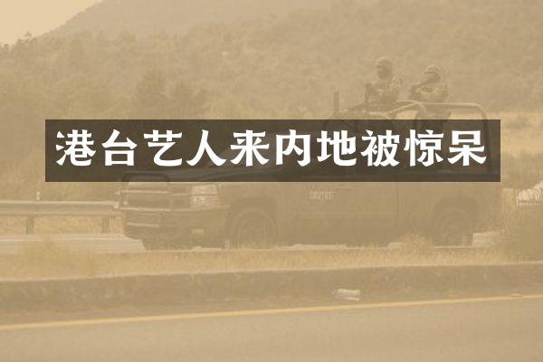 港台艺人来内地被惊呆