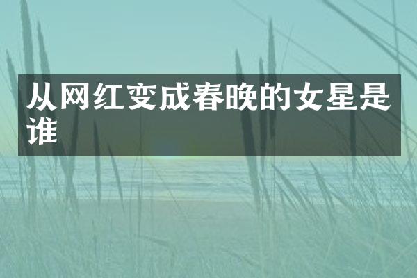 从网红变成的女星是谁