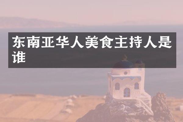 东南亚华人美食主持人是谁