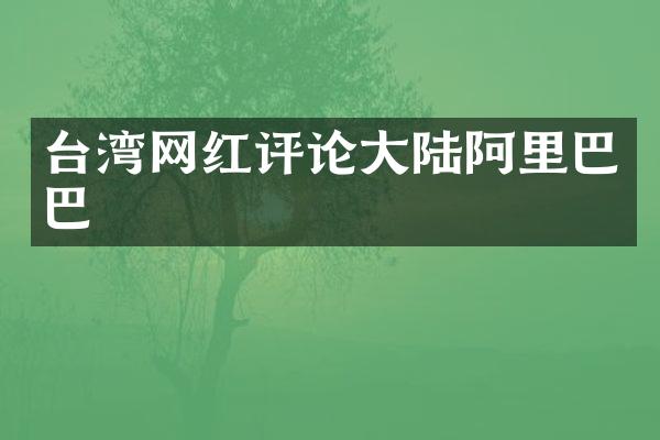 台湾网红评论大陆阿里巴巴