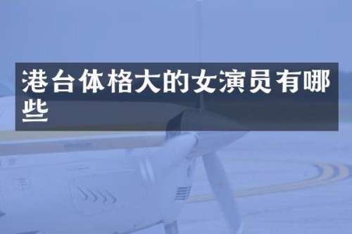 港台体格大的女演员有哪些