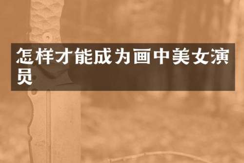怎样才能成为画中演员