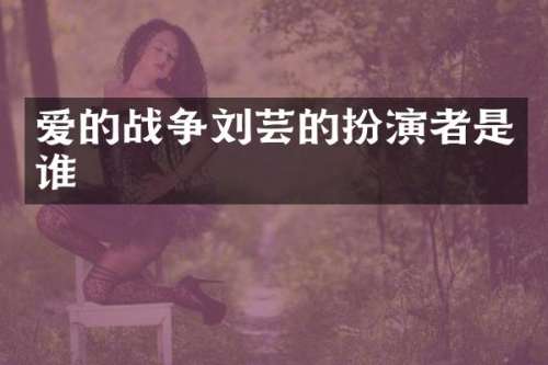 爱的战争刘芸的扮演者是谁
