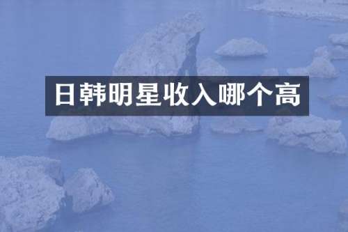 日韩明星收入哪个高