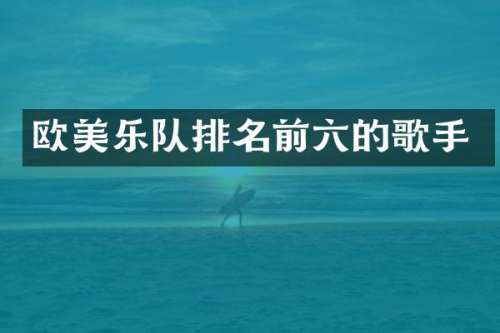 欧美乐队排名前六的歌手