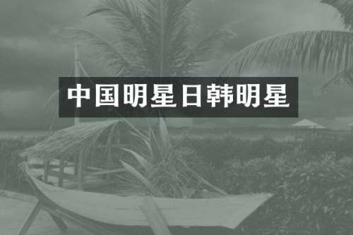 中国明星日韩明星