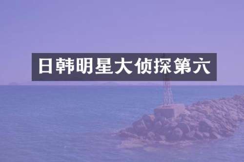 日韩明星大侦探第六