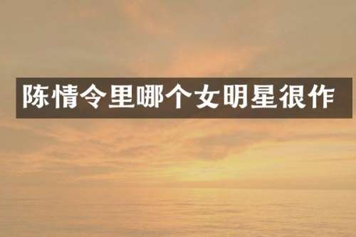 陈情令里哪个女明星很作