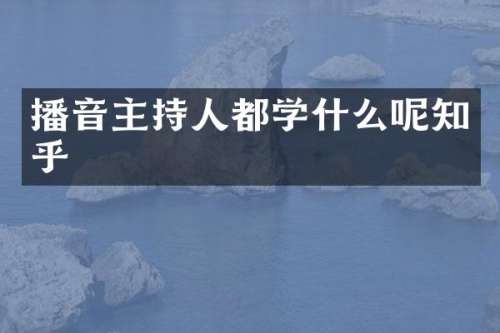 播音主持人都学什么呢知乎