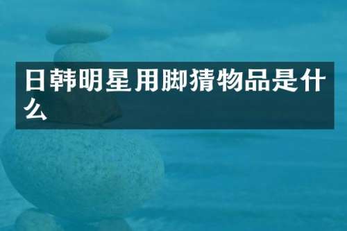 日韩明星用脚猜物品是什么