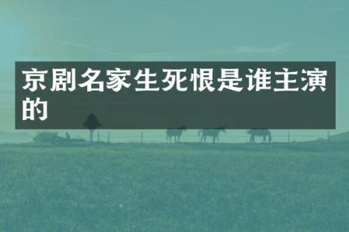 京剧名家生死恨是谁主演的