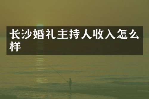 长沙婚礼主持人收入怎么样