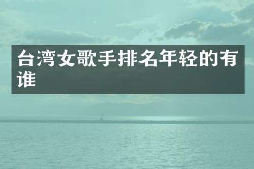 台湾女歌手排名年轻的有谁