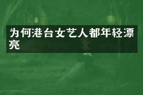 为何港台女艺人都年轻漂亮