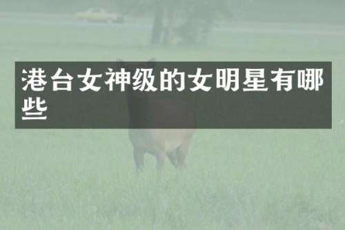 港台女神级的女明星有哪些