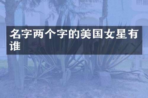 名字两个字的美国女星有谁