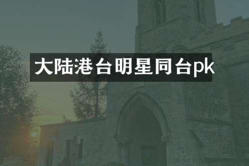 大陆港台明星同台pk