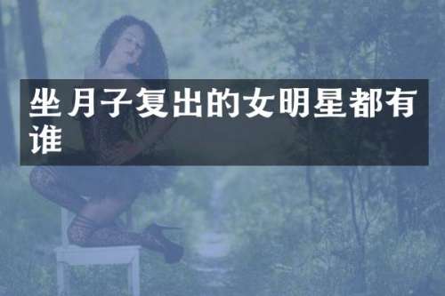 坐月子复出的女明星都有谁