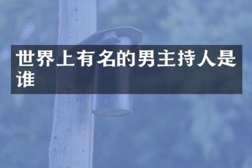 世界上有名的男主持人是谁