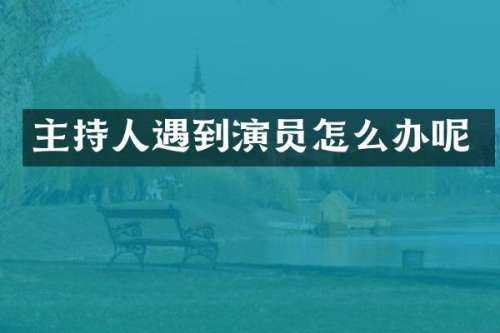 主持人遇到演员怎么办呢