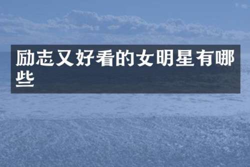 励志又好看的女明星有哪些