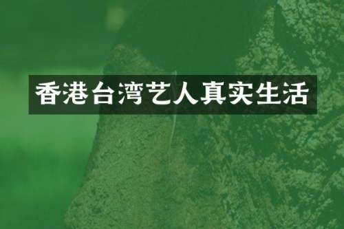 香港台湾艺人真实生活