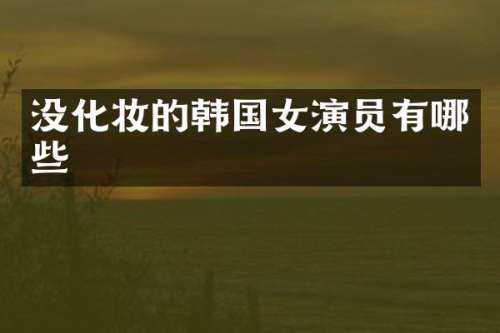 没化妆的韩国女演员有哪些